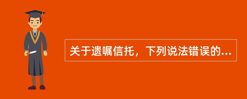 关于遗嘱信托，下列说法错误的是（　　）。