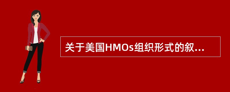 关于美国HMOs组织形式的叙述，下列选项错误的是（　　）。