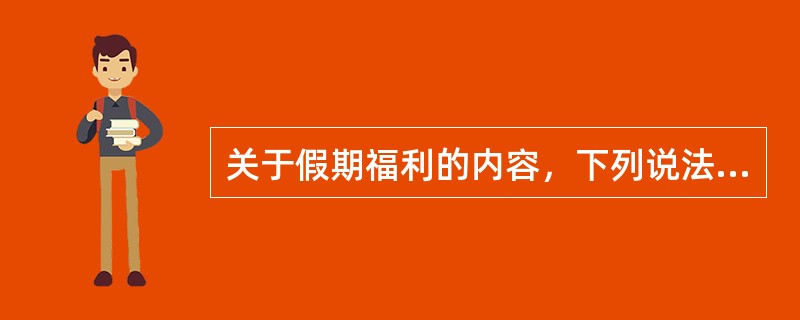 关于假期福利的内容，下列说法错误的是（　　）。