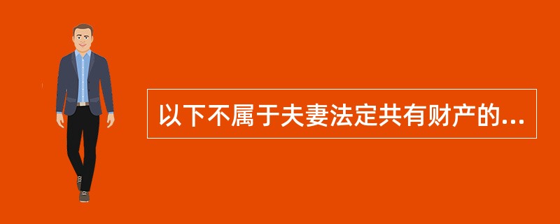 以下不属于夫妻法定共有财产的是（　　）。