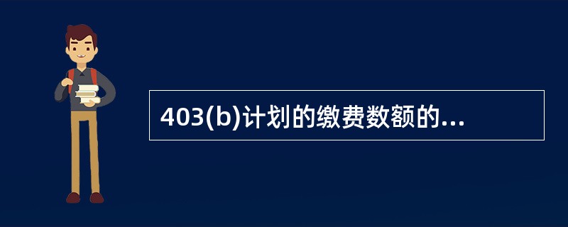 403(b)计划的缴费数额的限制不包括（　　）。