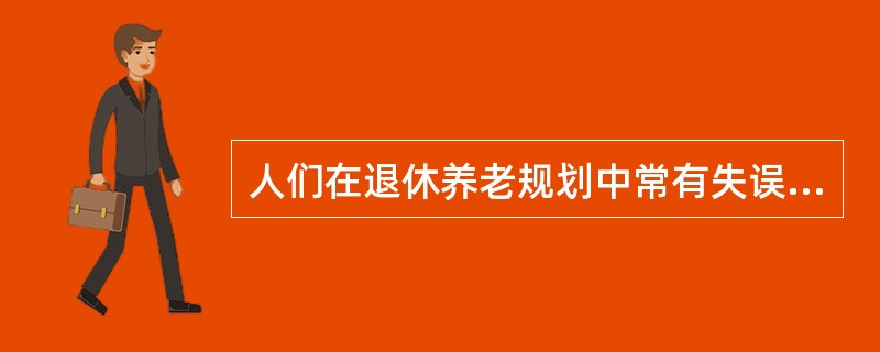 人们在退休养老规划中常有失误和误区，但不包括（　　）。