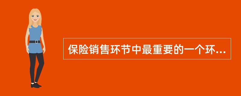 保险销售环节中最重要的一个环节是（　　）。