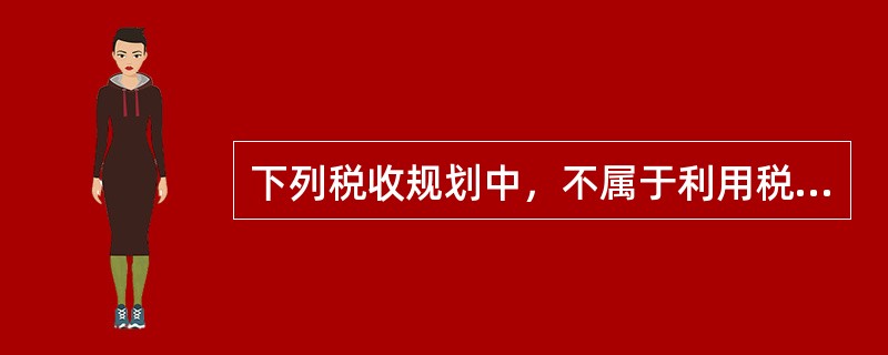 下列税收规划中，不属于利用税收优惠政策的是（　　）。