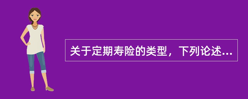 关于定期寿险的类型，下列论述不正确的是（　　）。