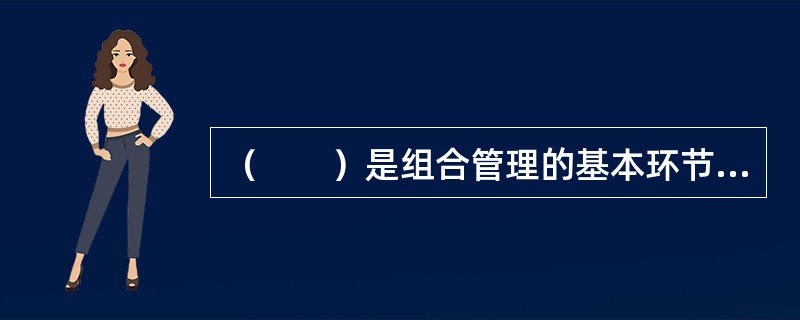 （　　）是组合管理的基本环节。<br />Ⅰ．确定投资目标<br />Ⅱ．评价绩效<br />Ⅲ．选择资产<br />Ⅳ．确定投资政策