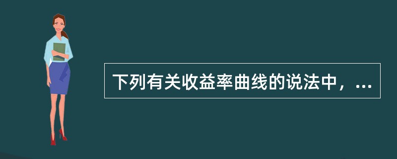 下列有关收益率曲线的说法中，错误的是（）。