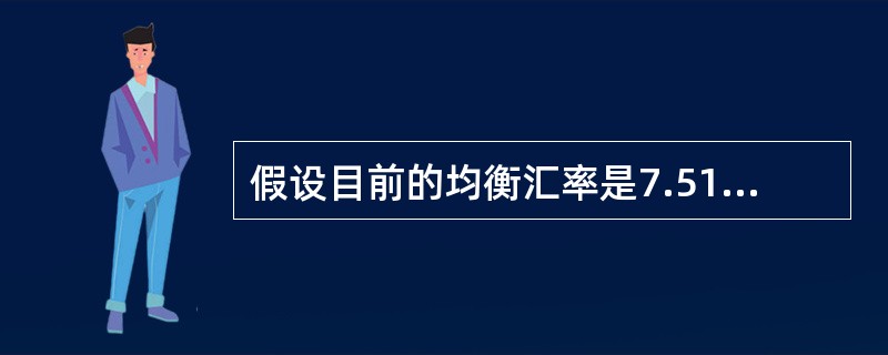 假设目前的均衡汇率是7.5100人民币=1美元。根据预测，在未来5年中国的年均通货膨胀率为5.2%，同期美国的年均通货膨胀率为4.5%，那么，根据购买力平价理论，5年后人民币兑美元的均衡汇率应为（　　