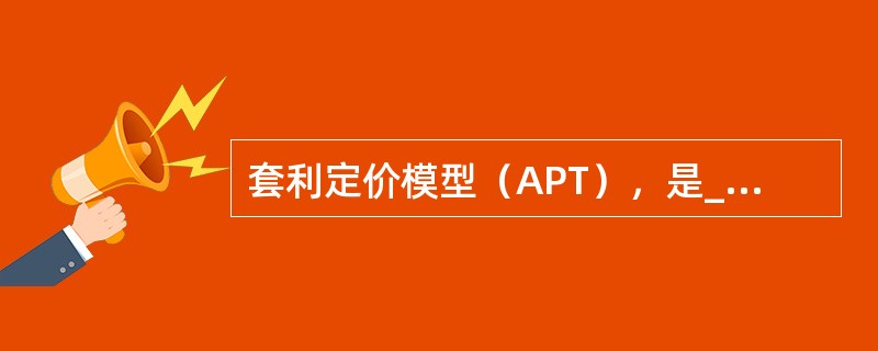 套利定价模型（APT），是______于20世纪70年代建立的，是描述______但又有别于CAPM的均衡模型。（　　）