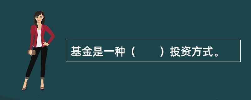 基金是一种（　　）投资方式。