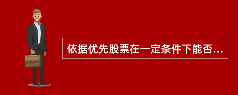 依据优先股票在一定条件下能否转换成其他品种，优先股票可以分为（　　）。