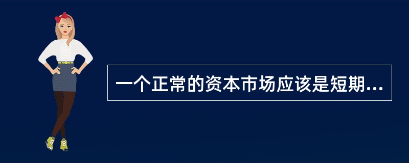 一个正常的资本市场应该是短期波动、长期创造收益的市场，即资本市场应该只有短期风险，而不应有长期风险。因此，资本市场是融通长期资金的市场，它又可以进一步分为（　　）。