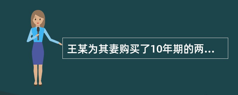 王某为其妻购买了10年期的两全保险，两年后，王某与其妻离婚，下列说法正确的是（　　）。