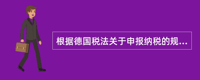 根据德国税法关于申报纳税的规定，下列说法正确的是（　　）。