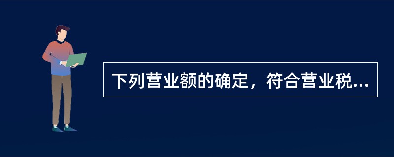 下列营业额的确定，符合营业税暂行条例及实施细则规定的有（　　）。