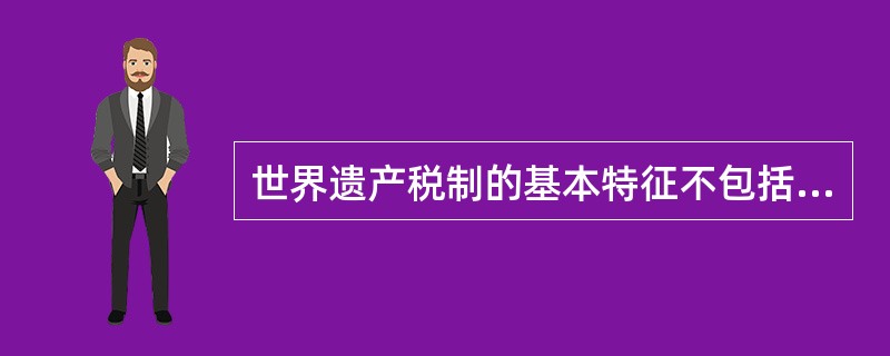 世界遗产税制的基本特征不包括（　　）。