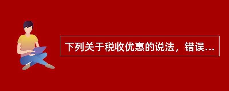 下列关于税收优惠的说法，错误的是（　　）。