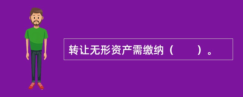 转让无形资产需缴纳（　　）。