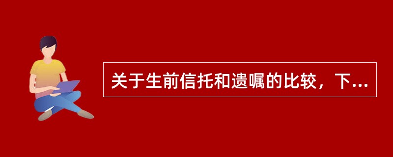 关于生前信托和遗嘱的比较，下列说法正确的是（　　）。