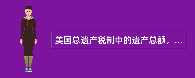 美国总遗产税制中的遗产总额，不包括（　　）。