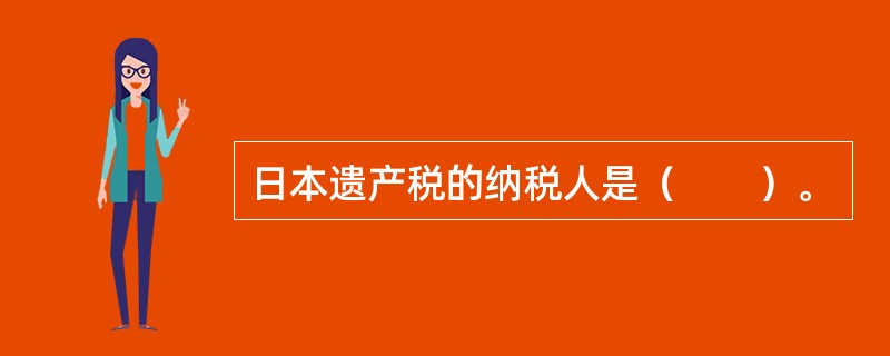 日本遗产税的纳税人是（　　）。