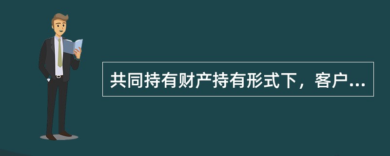 共同持有财产持有形式下，客户拥有的财产可分为联合共同财产、合有财产和夫妻共有财产。关于这三种财产，下列说法错误的是（　　）。