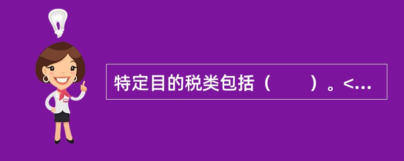 特定目的税类包括（　　）。<br />Ⅰ．城市维护建设税<br />Ⅱ．耕地占用税<br />Ⅲ．固定资产投资方向调节税<br />Ⅳ．土地增值税<