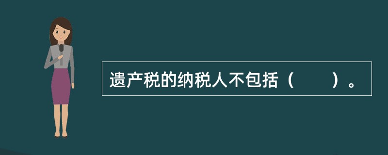 遗产税的纳税人不包括（　　）。