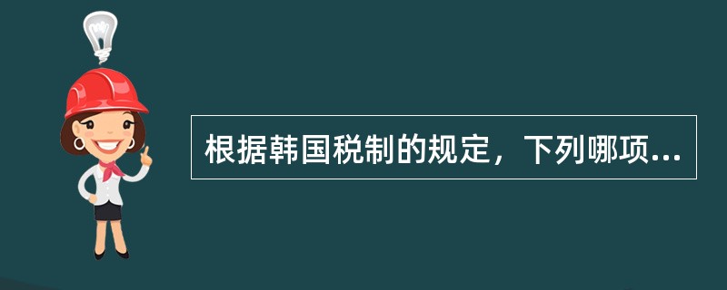 根据韩国税制的规定，下列哪项需要纳税？（　　）。