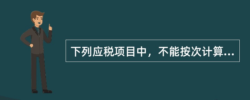 下列应税项目中，不能按次计算征收个人所得税的是（　　）。