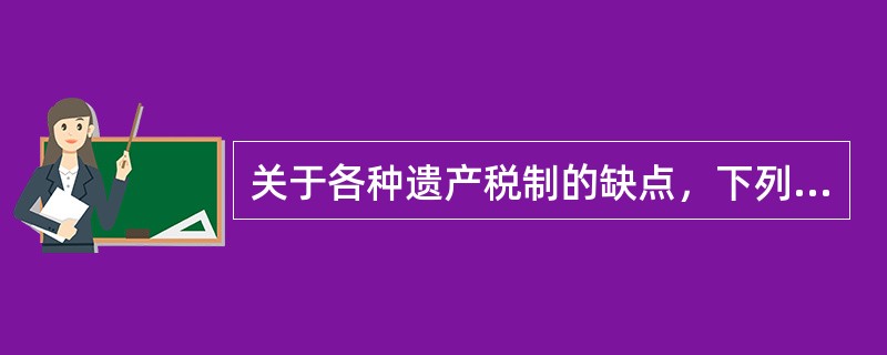 关于各种遗产税制的缺点，下列说法不正确的是（　　）。