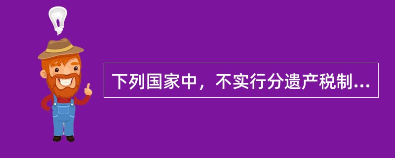 下列国家中，不实行分遗产税制的是（　　）。