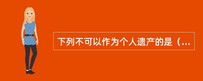 下列不可以作为个人遗产的是（　　）。