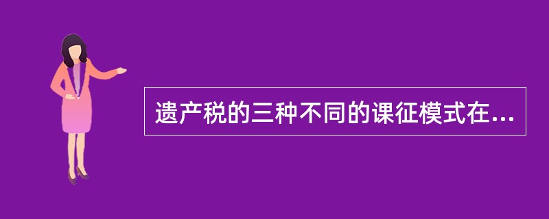 遗产税的三种不同的课征模式在实际管理上存在着很大的差异。下列表述不正确的是（　　）。