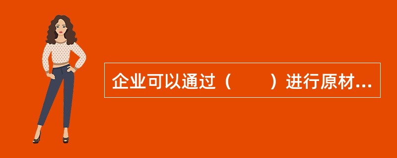 企业可以通过（　　）进行原材料供货方的选择。