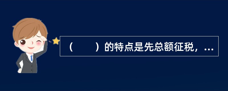 （　　）的特点是先总额征税，以利源泉控制；再按继承人继承的份额征税，以体现合理负担。