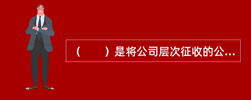 （　　）是将公司层次征收的公司税全部或部分地归集起来，减少股东个人就股息应缴纳的所得税。