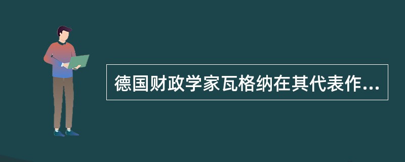德国财政学家瓦格纳在其代表作（　　）等书中，提出了自己的税收原则。