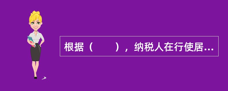 根据（　　），纳税人在行使居民管辖权的国家内拥有永久性住所或习惯性居所的，即为该国居民，该国政府有权对其来自世界各地的所得进行征税。