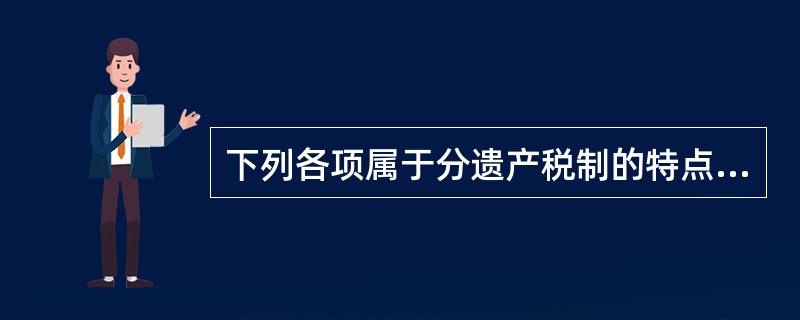 下列各项属于分遗产税制的特点的是（　　）。