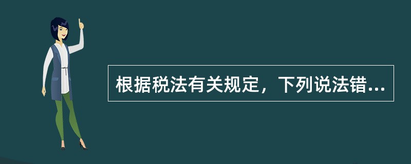 根据税法有关规定，下列说法错误的是（　　）。