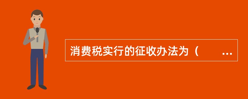消费税实行的征收办法为（　　）。