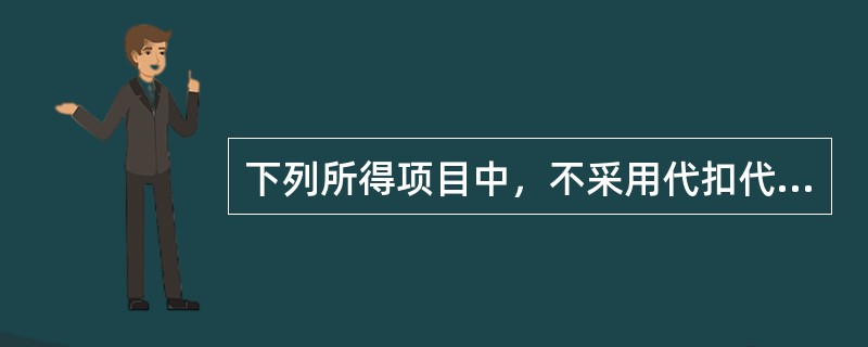 下列所得项目中，不采用代扣代缴方式征收个人所得税的是（　　）。