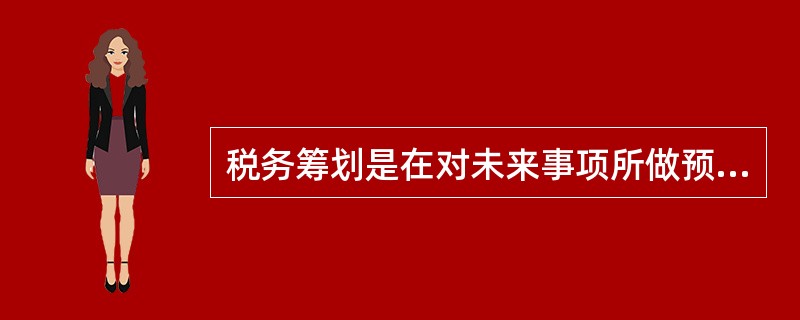 税务筹划是在对未来事项所做预测的基础上进行的事先规划。这是指税务筹划的（　　）特点。