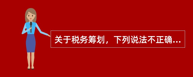 关于税务筹划，下列说法不正确的是（　　）。