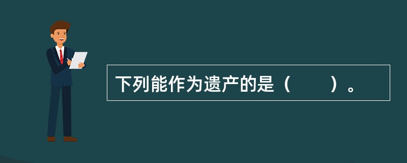 下列能作为遗产的是（　　）。