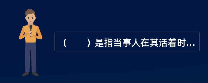 （　　）是指当事人在其活着时通过选择遗产筹划工具和制定遗产计划，将拥有或控制的各种资产或负债进行安排，从而保证在自己去世或丧失行为能力时尽可能实现个人为其家庭（也可能是他人）所确定目标的安排。