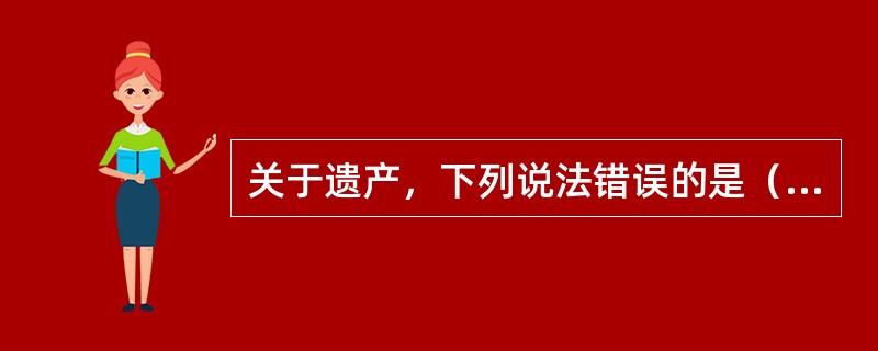 关于遗产，下列说法错误的是（　　）。