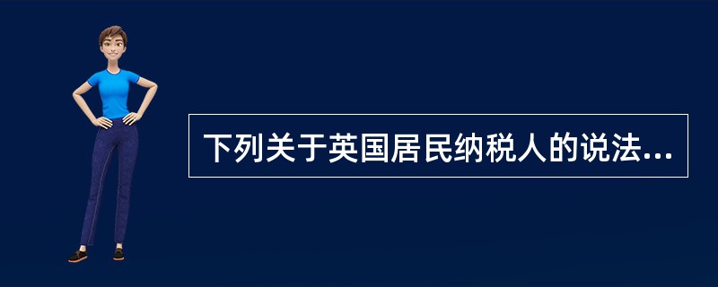 下列关于英国居民纳税人的说法错误的是（　　）。