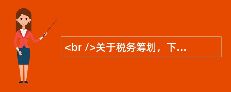 <br />关于税务筹划，下列说法错误的是（　　）。